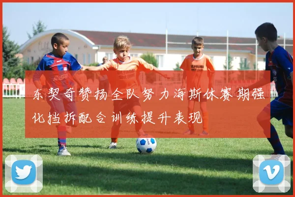 东契奇赞扬全队努力海斯休赛期强化挡拆配合训练提升表现