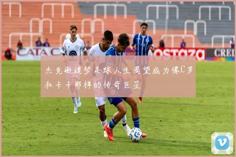 杰克逊追梦足球人生渴望成为像C罗和卡卡那样的传奇巨星