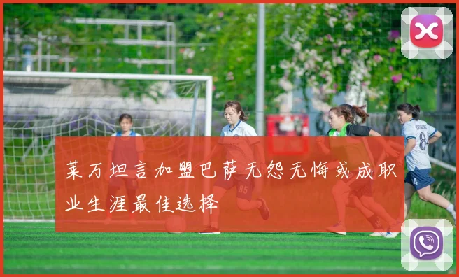 莱万坦言加盟巴萨无怨无悔或成职业生涯最佳选择