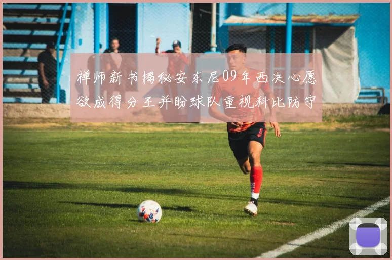 禅师新书揭秘安东尼09年西决心愿欲成得分王并盼球队重视科比防守