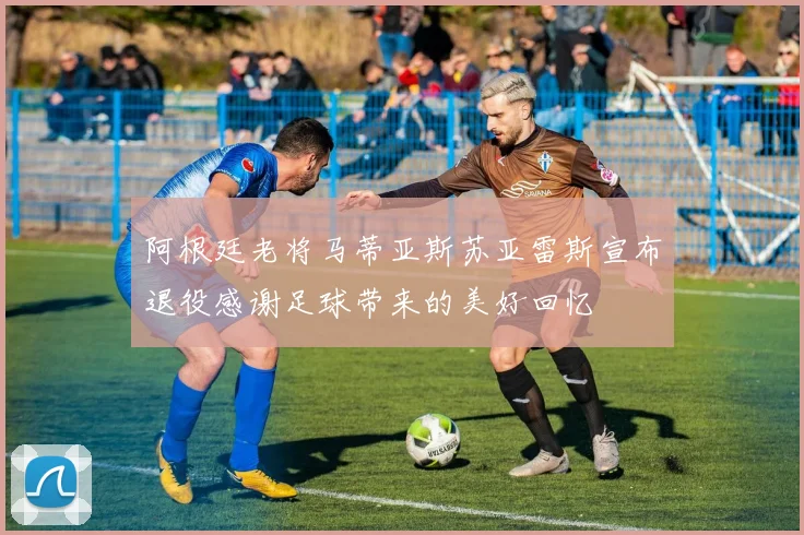 阿根廷老将马蒂亚斯苏亚雷斯宣布退役感谢足球带来的美好回忆