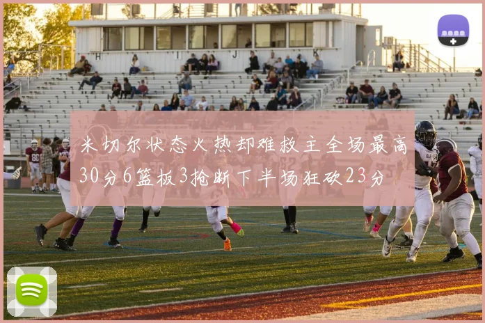 米切尔状态火热却难救主全场最高30分6篮板3抢断下半场狂砍23分
