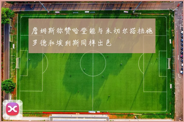 詹姆斯称赞哈登能与米切尔搭档施罗德和埃利斯同样出色