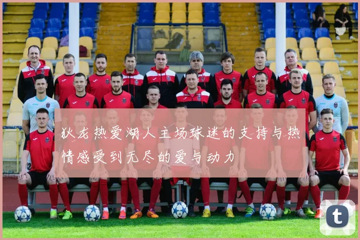 狄龙热爱湖人主场球迷的支持与热情感受到无尽的爱与动力