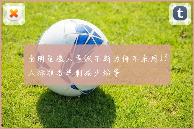 全明星选人争议不断为何不采用15人标准名单制减少纷争